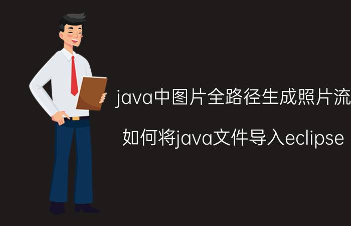 java中图片全路径生成照片流 如何将java文件导入eclipse？